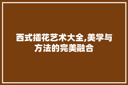 西式插花艺术大全,美学与方法的完美融合 植物分类