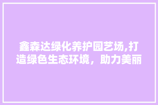 鑫森达绿化养护园艺场,打造绿色生态环境，助力美丽中国建设