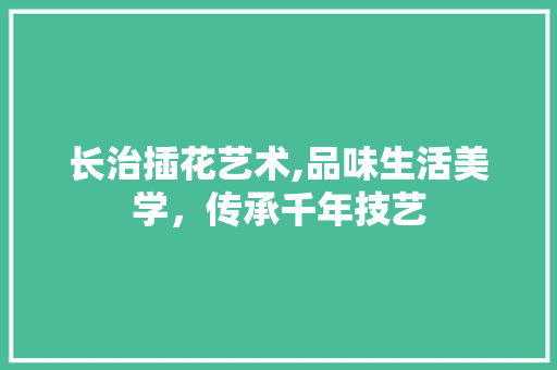 长治插花艺术,品味生活美学，传承千年技艺