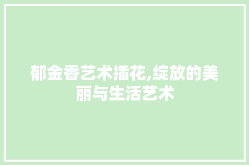 郁金香艺术插花,绽放的美丽与生活艺术
