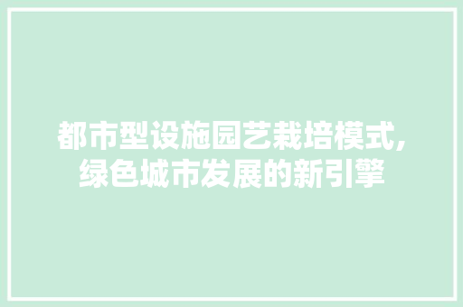 都市型设施园艺栽培模式,绿色城市发展的新引擎
