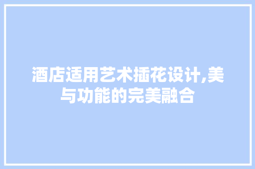 酒店适用艺术插花设计,美与功能的完美融合 土壤选择