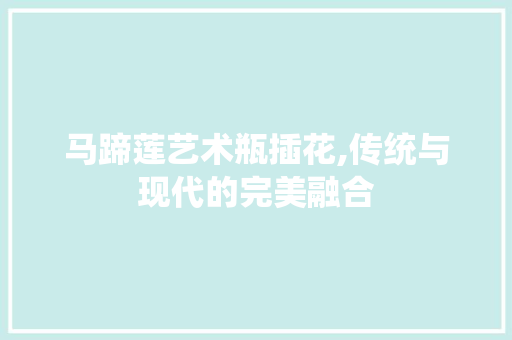 马蹄莲艺术瓶插花,传统与现代的完美融合