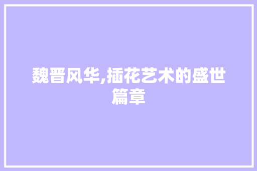 魏晋风华,插花艺术的盛世篇章