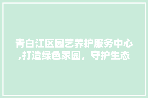 青白江区园艺养护服务中心,打造绿色家园，守护生态和谐