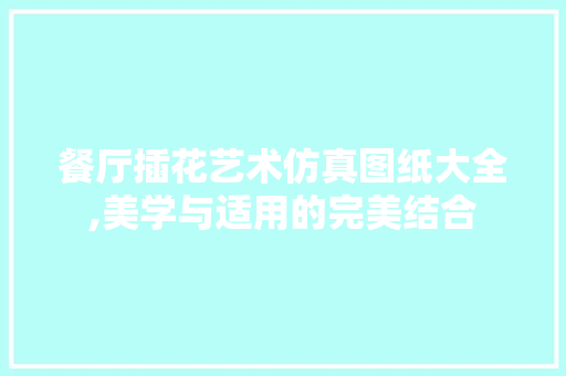 餐厅插花艺术仿真图纸大全,美学与适用的完美结合