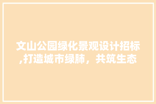 文山公园绿化景观设计招标,打造城市绿肺，共筑生态宜居之城