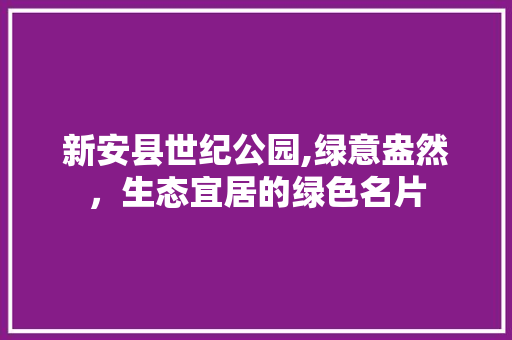 新安县世纪公园,绿意盎然，生态宜居的绿色名片 修剪技巧
