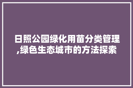 日照公园绿化用苗分类管理,绿色生态城市的方法探索 植物养护