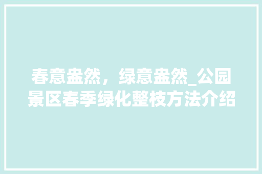 春意盎然，绿意盎然_公园景区春季绿化整枝方法介绍 树木