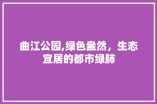 曲江公园,绿色盎然，生态宜居的都市绿肺