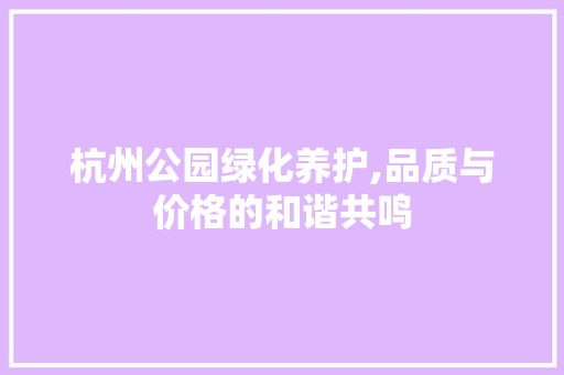 杭州公园绿化养护,品质与价格的和谐共鸣 修剪技巧