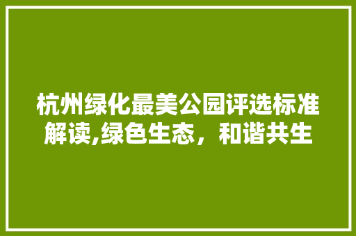 杭州绿化最美公园评选标准解读,绿色生态，和谐共生 土壤选择