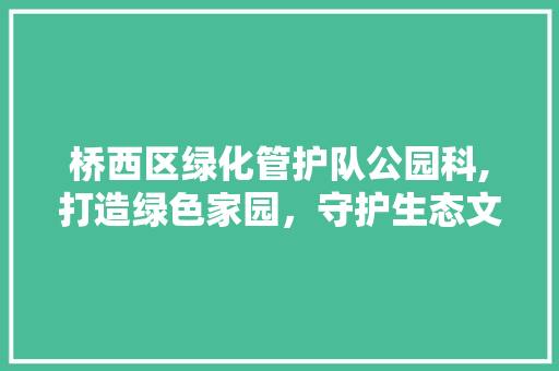 桥西区绿化管护队公园科,打造绿色家园，守护生态文明