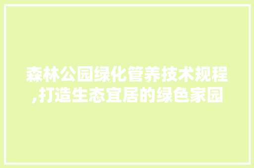 森林公园绿化管养技术规程,打造生态宜居的绿色家园 修剪技巧