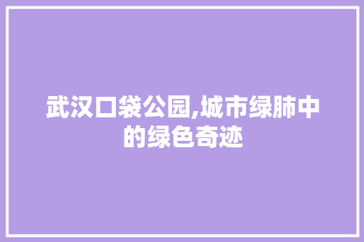 武汉口袋公园,城市绿肺中的绿色奇迹 爬藤植物