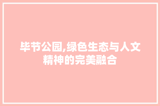毕节公园,绿色生态与人文精神的完美融合