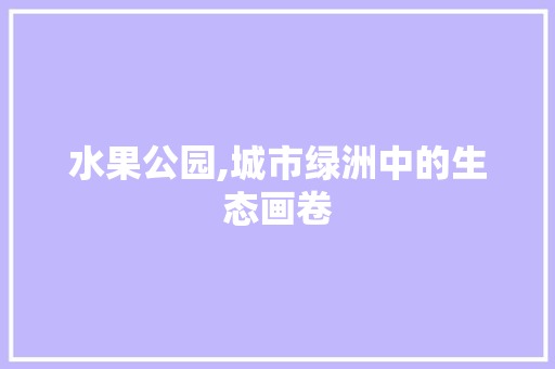 水果公园,城市绿洲中的生态画卷