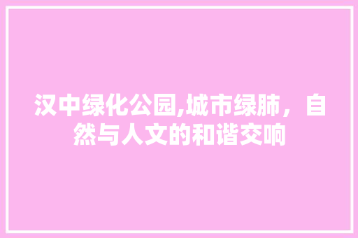 汉中绿化公园,城市绿肺，自然与人文的和谐交响