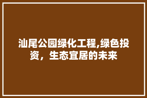 汕尾公园绿化工程,绿色投资，生态宜居的未来 灌溉技术