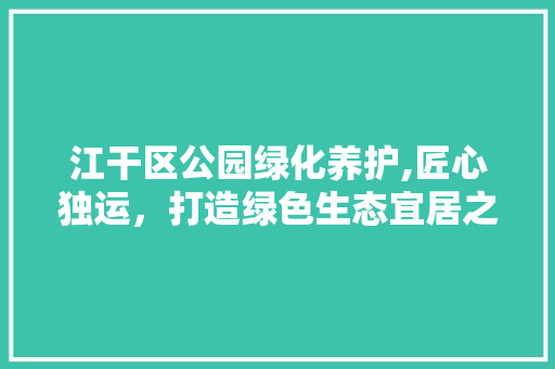 江干区公园绿化养护,匠心独运，打造绿色生态宜居之城 灌溉方法