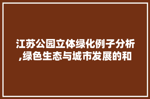 江苏公园立体绿化例子分析,绿色生态与城市发展的和谐共生 灌溉技术