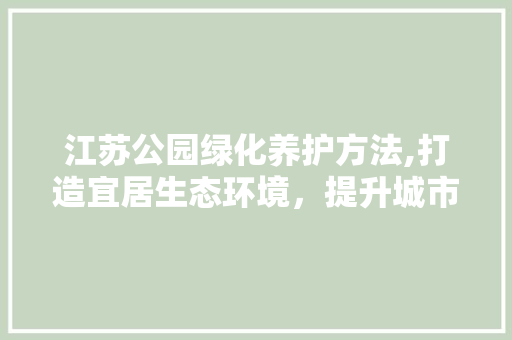 江苏公园绿化养护方法,打造宜居生态环境，提升城市品质 观叶植物