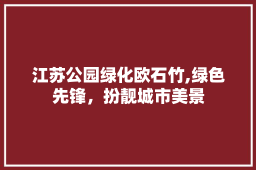 江苏公园绿化欧石竹,绿色先锋，扮靓城市美景