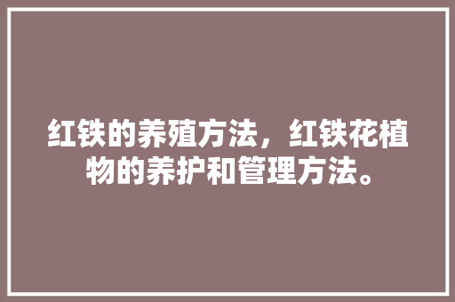 红铁的养殖方法，红铁花植物的养护和管理方法。  第1张 红铁的养殖方法，红铁花植物的养护和管理方法。 修剪技巧