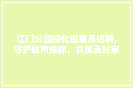江门公园绿化巡查员招聘,守护城市绿肺，共筑美好家园 植物分类