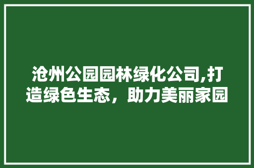 沧州公园园林绿化公司,打造绿色生态，助力美丽家园建设 植物栽培