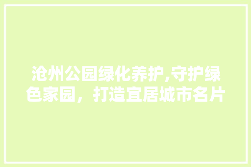 沧州公园绿化养护,守护绿色家园，打造宜居城市名片 土壤管理