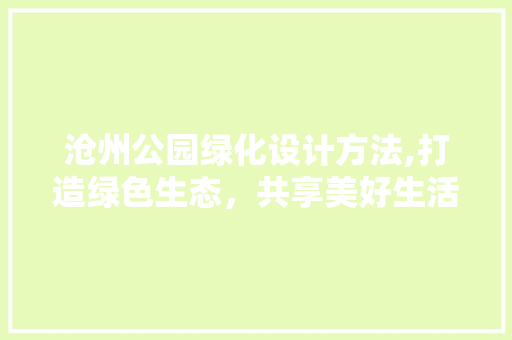 沧州公园绿化设计方法,打造绿色生态，共享美好生活 树木