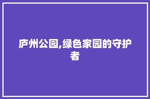 庐州公园,绿色家园的守护者