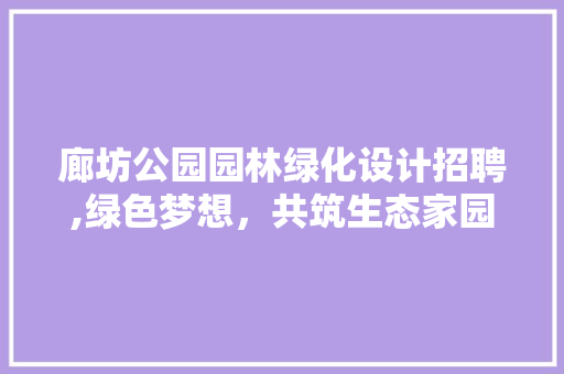 廊坊公园园林绿化设计招聘,绿色梦想，共筑生态家园 修剪技巧