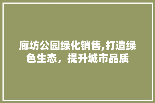 廊坊公园绿化销售,打造绿色生态，提升城市品质