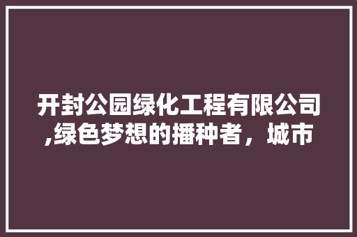 开封公园绿化工程有限公司,绿色梦想的播种者，城市绿化的守护者