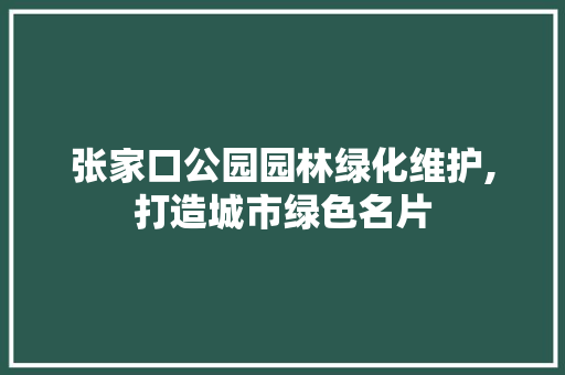 张家口公园园林绿化维护,打造城市绿色名片