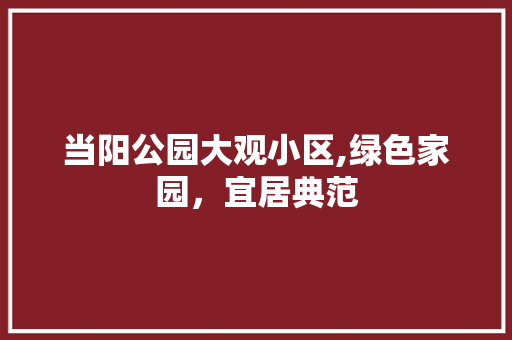 当阳公园大观小区,绿色家园，宜居典范 修剪技巧