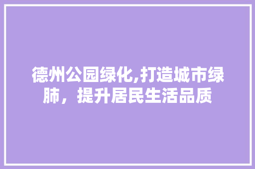 德州公园绿化,打造城市绿肺，提升居民生活品质