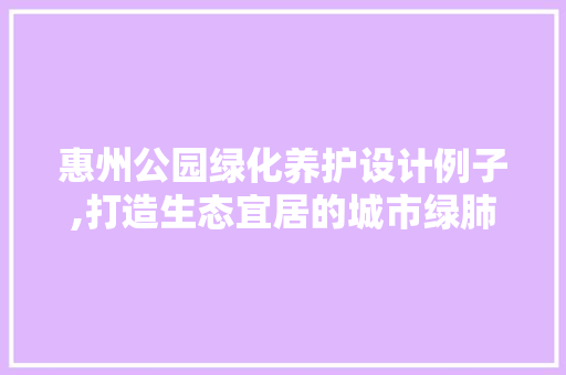 惠州公园绿化养护设计例子,打造生态宜居的城市绿肺 修剪技巧