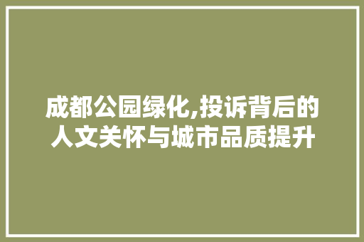 成都公园绿化,投诉背后的人文关怀与城市品质提升 园艺知识
