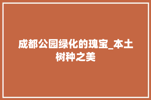 成都公园绿化的瑰宝_本土树种之美