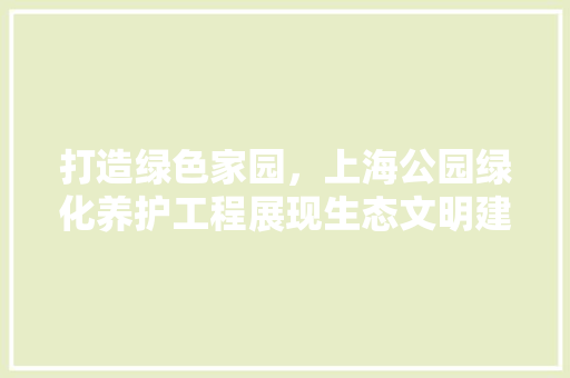 打造绿色家园，上海公园绿化养护工程展现生态文明建设新成果 树木