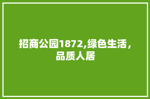 招商公园1872,绿色生活，品质人居