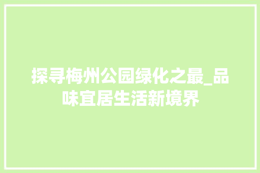 探寻梅州公园绿化之最_品味宜居生活新境界