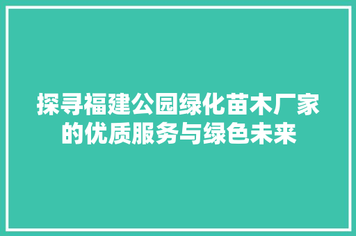 探寻福建公园绿化苗木厂家的优质服务与绿色未来 施肥方法