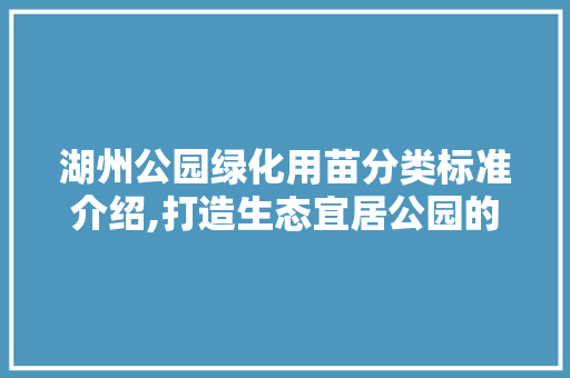 湖州公园绿化用苗分类标准介绍,打造生态宜居公园的绿色基石