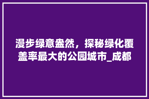 漫步绿意盎然，探秘绿化覆盖率最大的公园城市_成都 树木