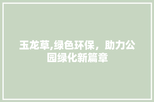 玉龙草,绿色环保，助力公园绿化新篇章 植物栽培